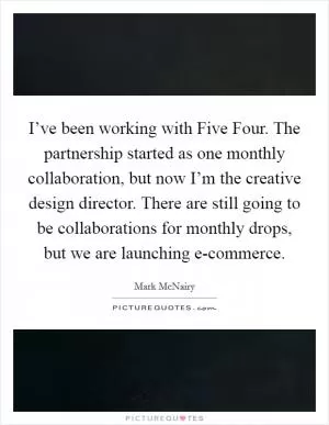 I’ve been working with Five Four. The partnership started as one monthly collaboration, but now I’m the creative design director. There are still going to be collaborations for monthly drops, but we are launching e-commerce Picture Quote #1