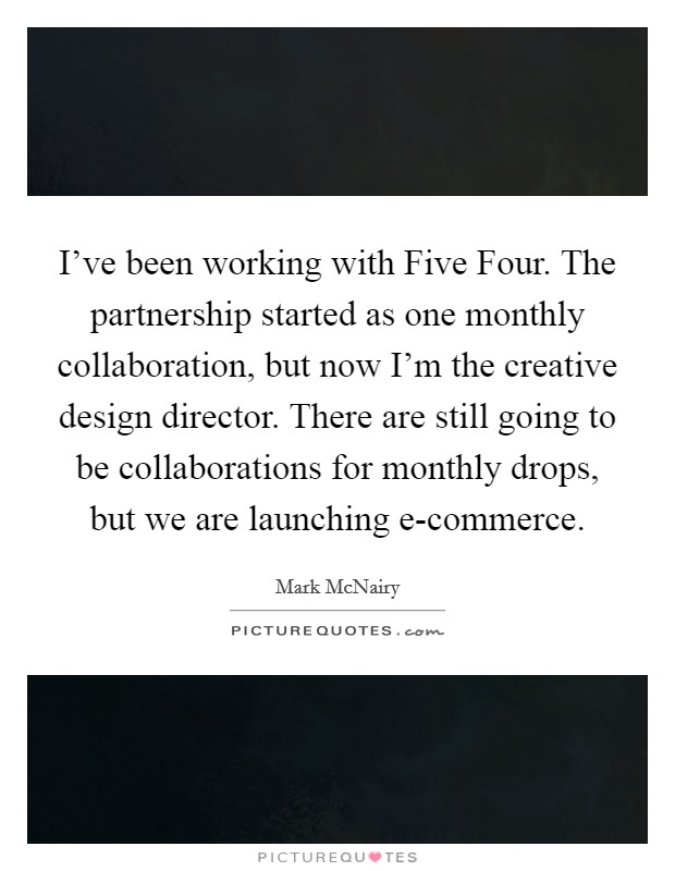 I've been working with Five Four. The partnership started as one monthly collaboration, but now I'm the creative design director. There are still going to be collaborations for monthly drops, but we are launching e-commerce Picture Quote #1