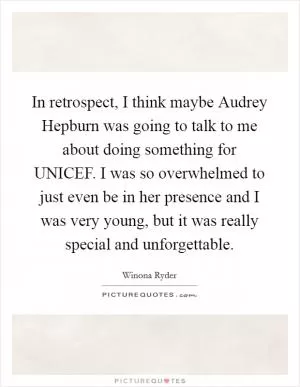 In retrospect, I think maybe Audrey Hepburn was going to talk to me about doing something for UNICEF. I was so overwhelmed to just even be in her presence and I was very young, but it was really special and unforgettable Picture Quote #1