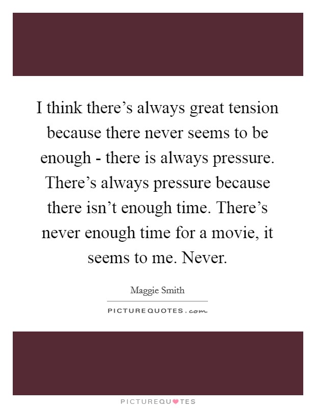 I think there's always great tension because there never seems to be enough - there is always pressure. There's always pressure because there isn't enough time. There's never enough time for a movie, it seems to me. Never Picture Quote #1