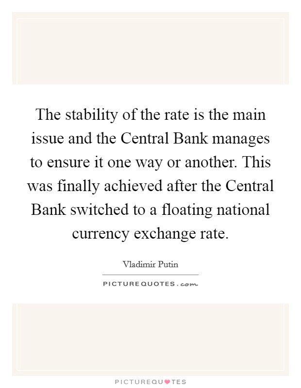 The stability of the rate is the main issue and the Central Bank manages to ensure it one way or another. This was finally achieved after the Central Bank switched to a floating national currency exchange rate Picture Quote #1