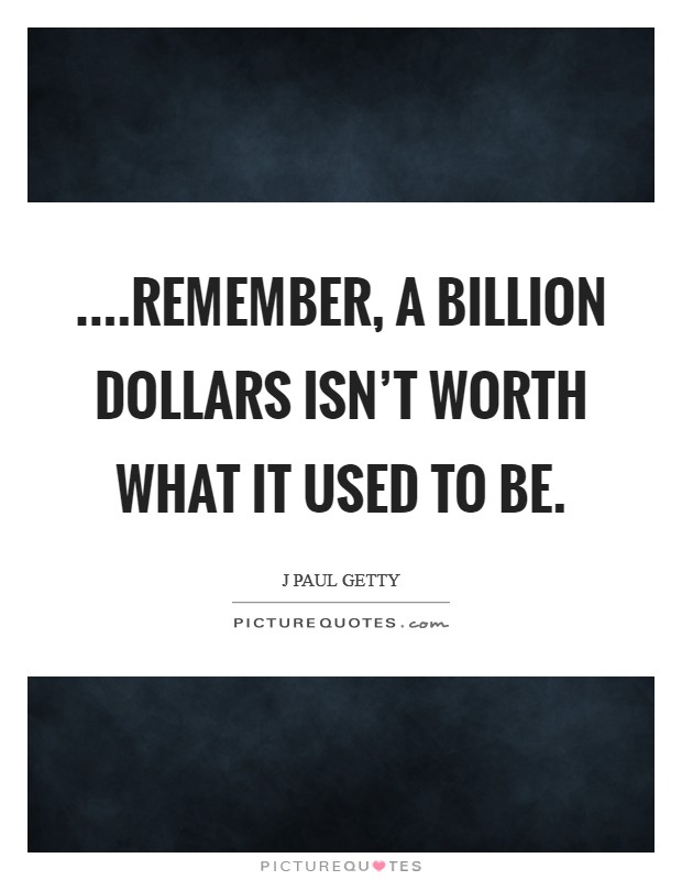 ....remember, a billion dollars isn't worth what it used to be Picture Quote #1