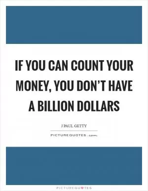 If you can count your money, you don’t have a billion dollars Picture Quote #1