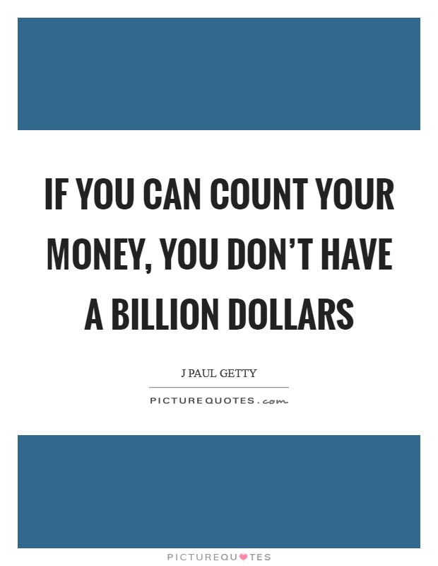 If you can count your money, you don't have a billion dollars Picture Quote #1