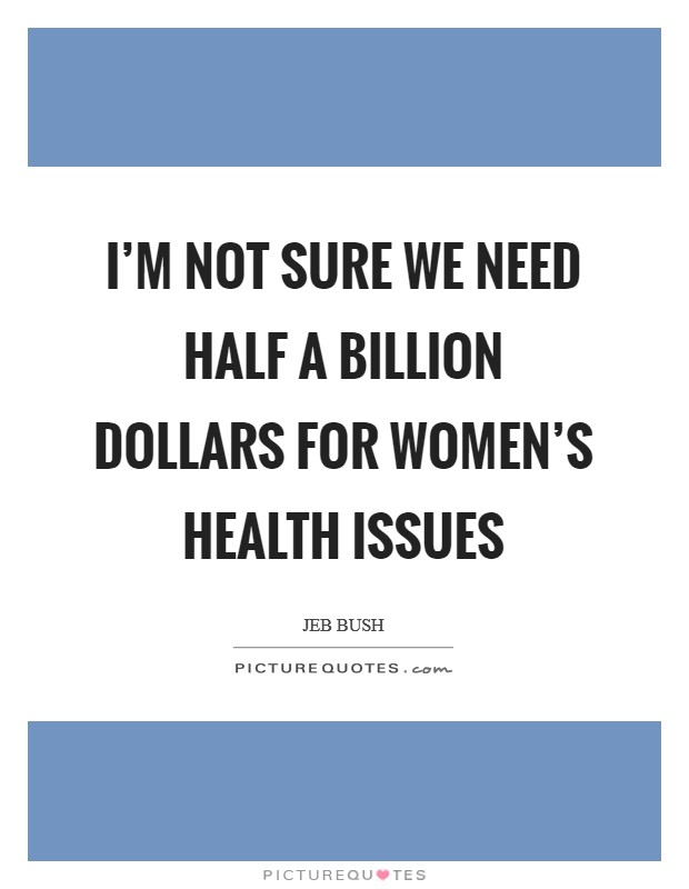 I'm not sure we need half a billion dollars for women's health issues Picture Quote #1