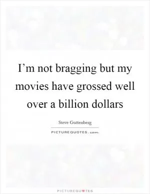 I’m not bragging but my movies have grossed well over a billion dollars Picture Quote #1