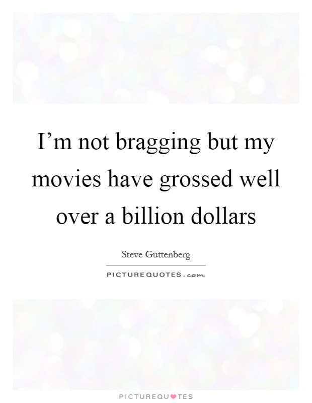 I'm not bragging but my movies have grossed well over a billion dollars Picture Quote #1
