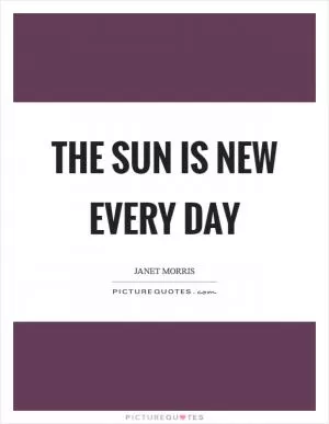 The sun is new every day Picture Quote #1