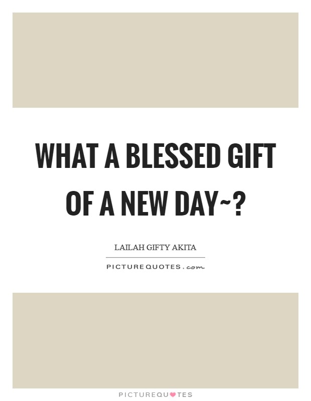What a blessed gift of a new day~? Picture Quote #1