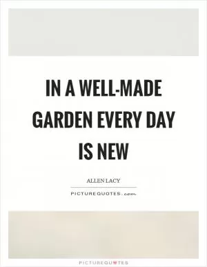 In a well-made garden every day is new Picture Quote #1