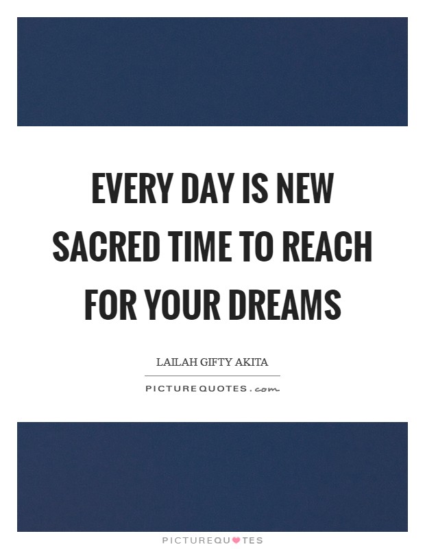 Every day is new sacred time to reach for your dreams Picture Quote #1