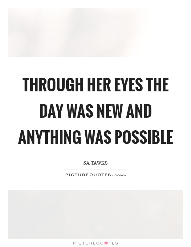 Through her eyes the day was new and anything was possible Picture Quote #1