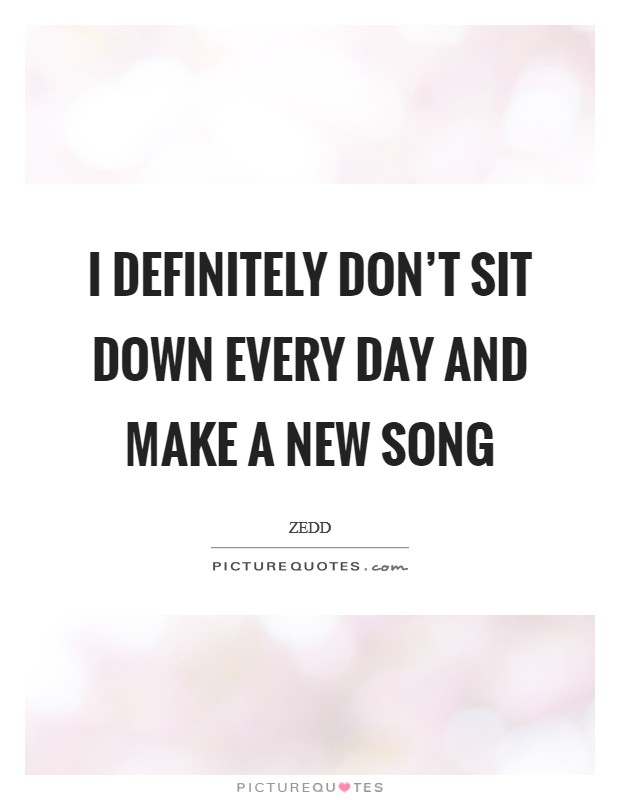 I definitely don't sit down every day and make a new song Picture Quote #1