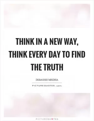 Think in a new way, think every day to find the truth Picture Quote #1