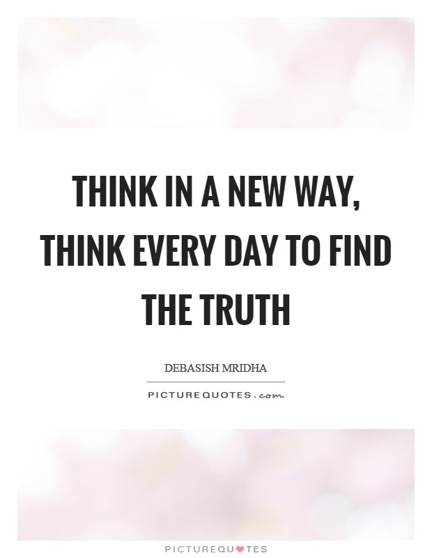 Think in a new way, think every day to find the truth Picture Quote #1