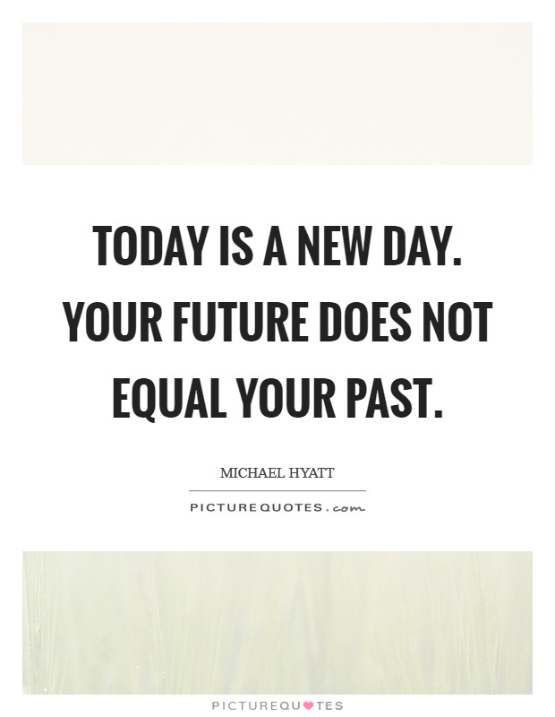 Today is a new day. Your future does not equal your past Picture Quote #1