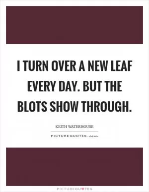 I turn over a new leaf every day. But the blots show through Picture Quote #1