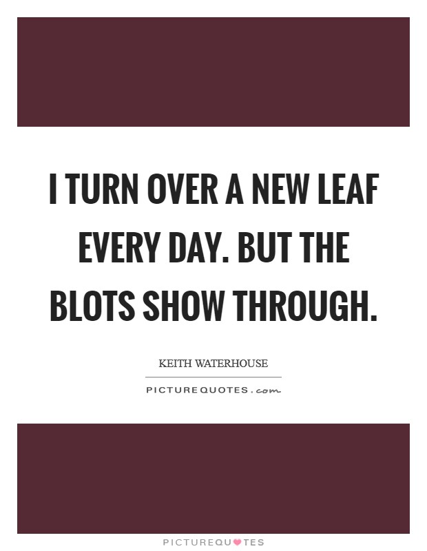 I turn over a new leaf every day. But the blots show through Picture Quote #1