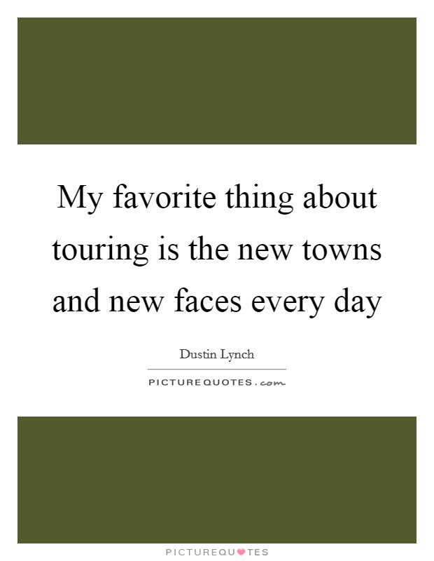 My favorite thing about touring is the new towns and new faces every day Picture Quote #1