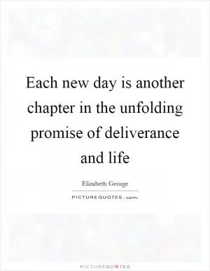 Each new day is another chapter in the unfolding promise of deliverance and life Picture Quote #1