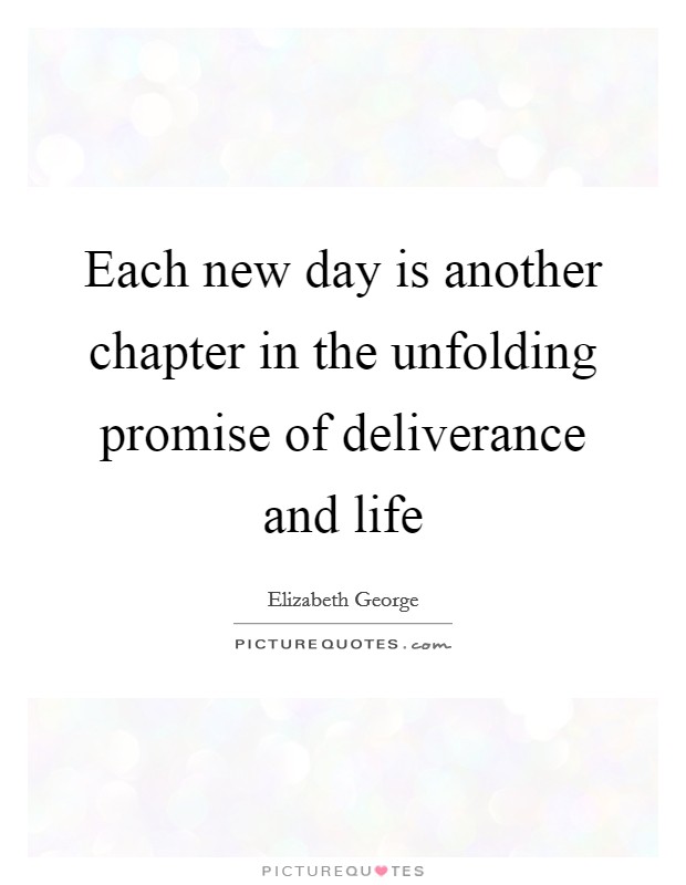 Each new day is another chapter in the unfolding promise of deliverance and life Picture Quote #1