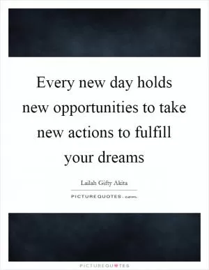 Every new day holds new opportunities to take new actions to fulfill your dreams Picture Quote #1
