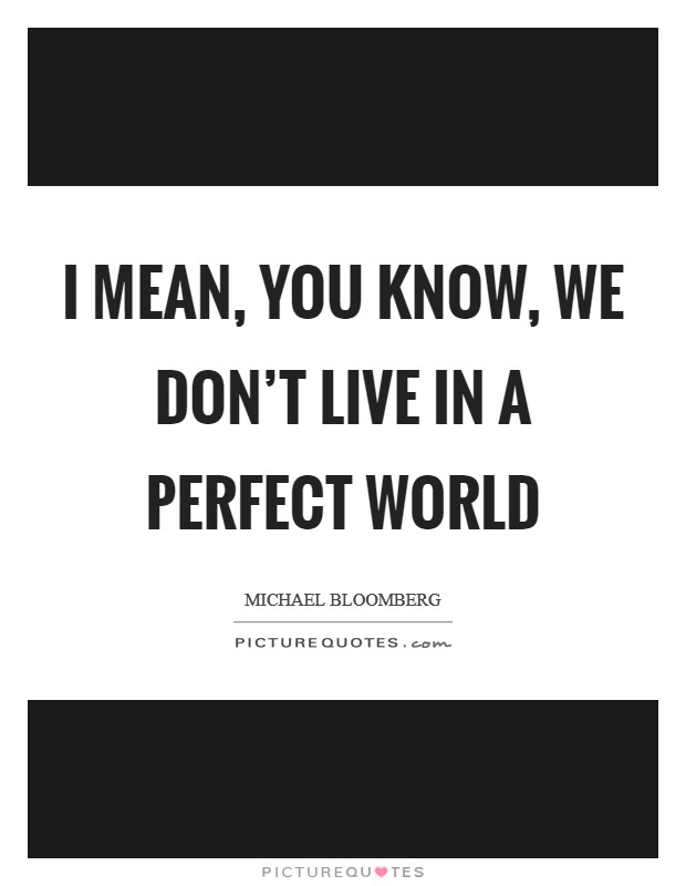 I mean, you know, we don’t live in a perfect world Picture Quote #1