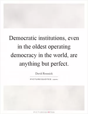 Democratic institutions, even in the oldest operating democracy in the world, are anything but perfect Picture Quote #1