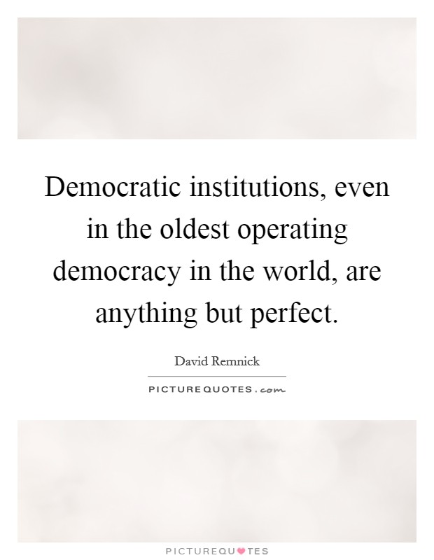 Democratic institutions, even in the oldest operating democracy in the world, are anything but perfect Picture Quote #1