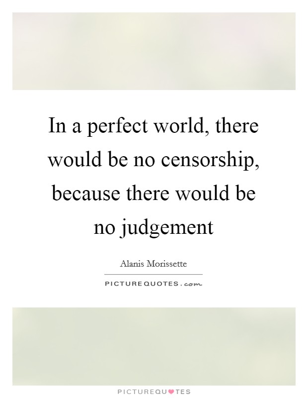 In a perfect world, there would be no censorship, because there would be no judgement Picture Quote #1