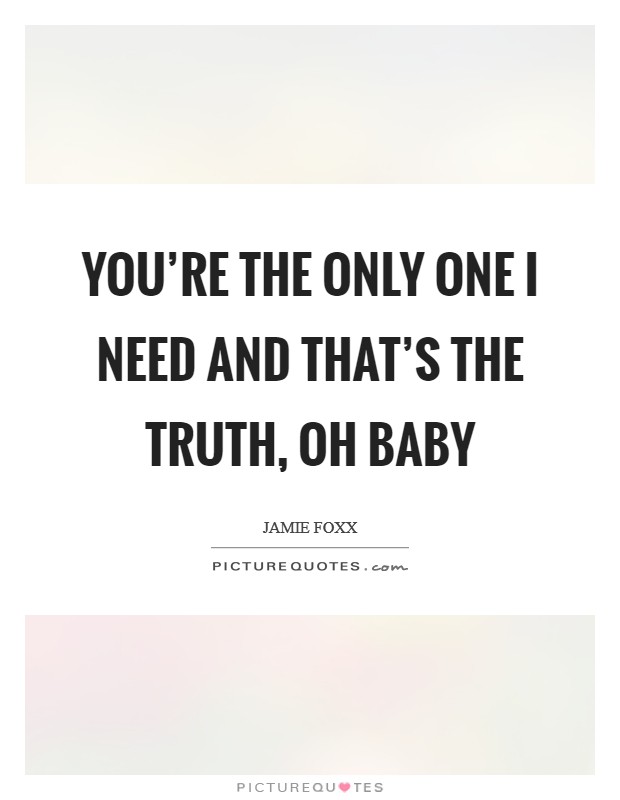 You're the only one I need and that's the truth, oh baby Picture Quote #1