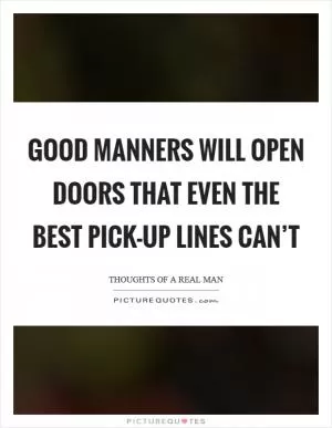 Good manners will open doors that even the best pick-up lines can’t Picture Quote #1