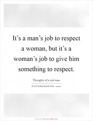 It’s a man’s job to respect a woman, but it’s a woman’s job to give him something to respect Picture Quote #1