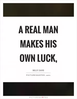 A real man makes his own luck, Picture Quote #1