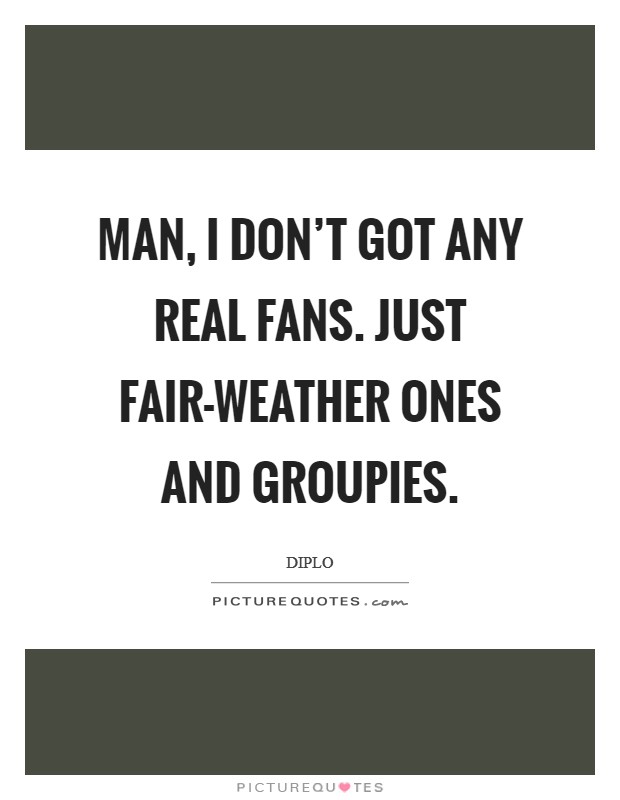 Man, I don't got any real fans. Just fair-weather ones and groupies Picture Quote #1