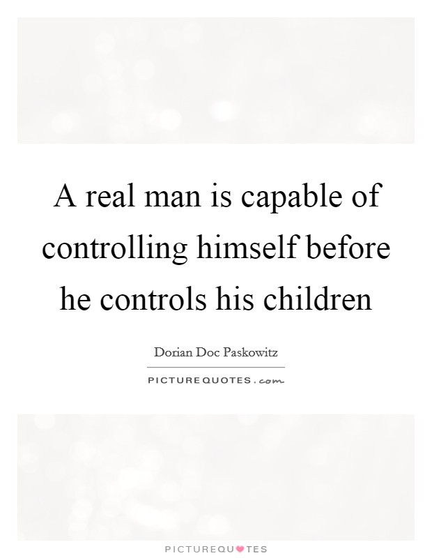 A real man is capable of controlling himself before he controls his children Picture Quote #1