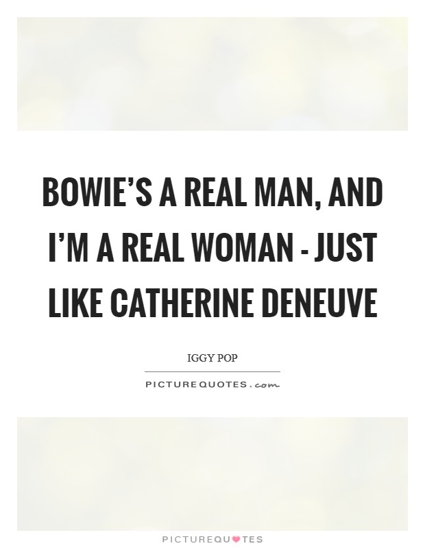 Bowie's a real man, and I'm a real woman - just like Catherine Deneuve Picture Quote #1