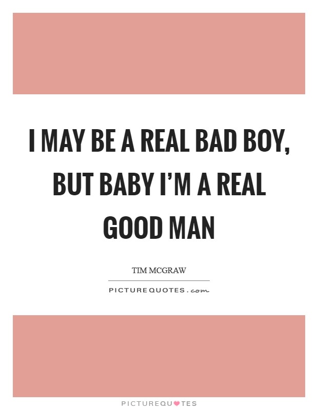 I may be a real bad boy, but baby I'm a real good man Picture Quote #1