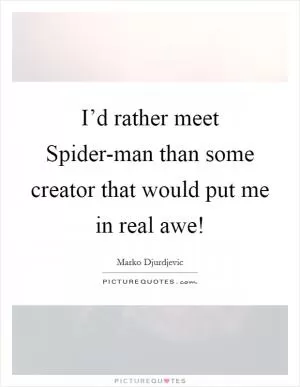 I’d rather meet Spider-man than some creator that would put me in real awe! Picture Quote #1
