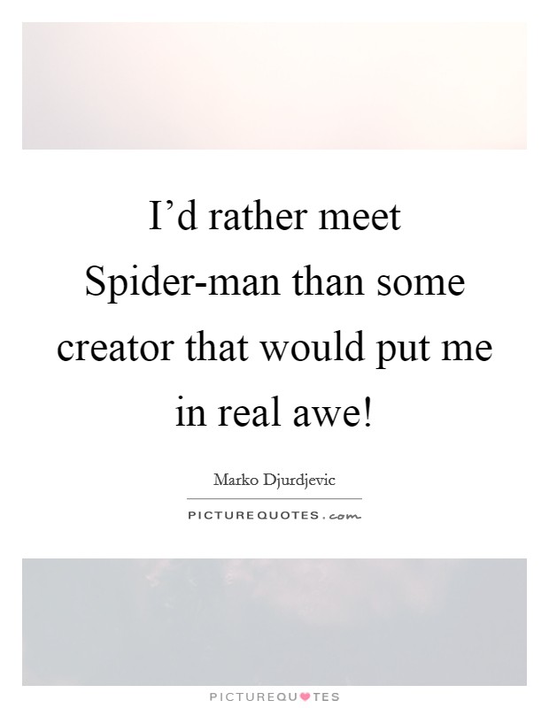 I'd rather meet Spider-man than some creator that would put me in real awe! Picture Quote #1