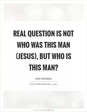 Real question is not who was this man (Jesus), but who is this man? Picture Quote #1