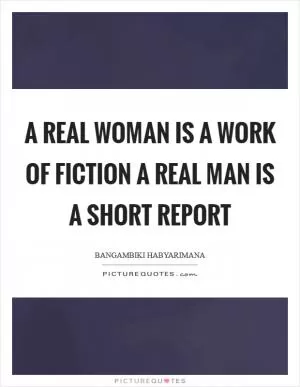A real woman is a work of fiction a real man is a short report Picture Quote #1