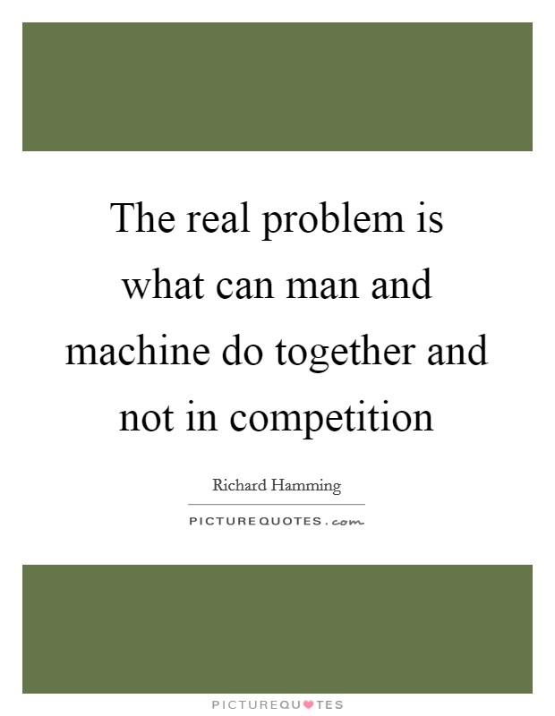 The real problem is what can man and machine do together and not in competition Picture Quote #1