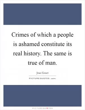 Crimes of which a people is ashamed constitute its real history. The same is true of man Picture Quote #1