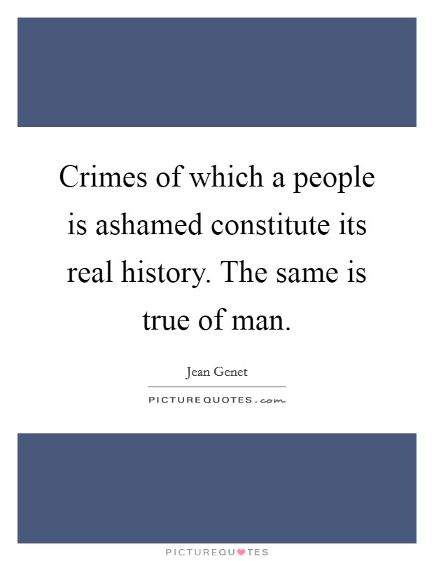 Crimes of which a people is ashamed constitute its real history. The same is true of man Picture Quote #1