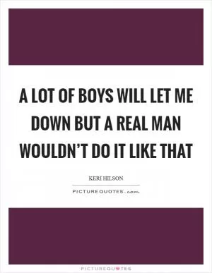 A lot of boys will let me down but a real man wouldn’t do it like that Picture Quote #1
