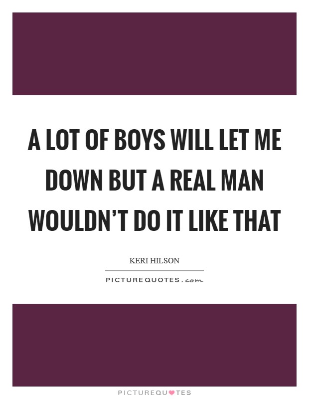 A lot of boys will let me down but a real man wouldn't do it like that Picture Quote #1
