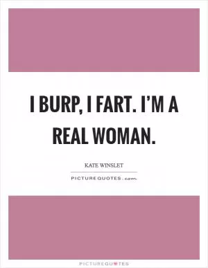 I burp, I fart. I’m a real woman Picture Quote #1