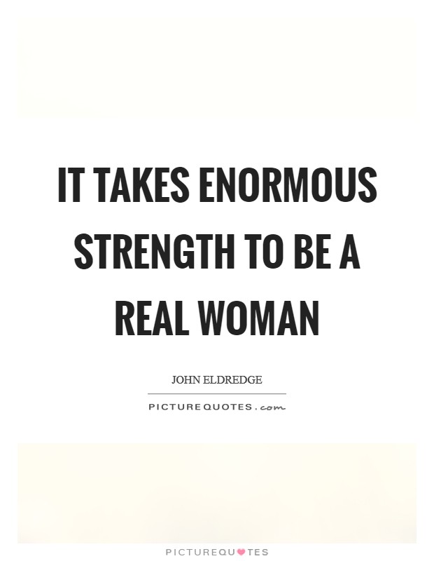 It takes enormous strength to be a real woman Picture Quote #1