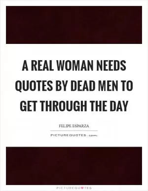 A real woman needs quotes by dead men to get through the day Picture Quote #1